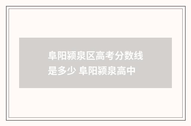 阜阳颍泉区高考分数线是多少 阜阳颍泉高中