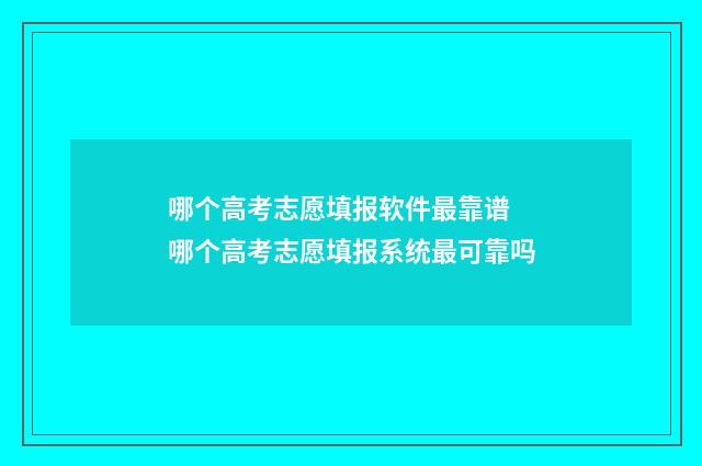 哪个高考志愿填报软件最靠谱 哪个高考志愿填报系统最可靠吗