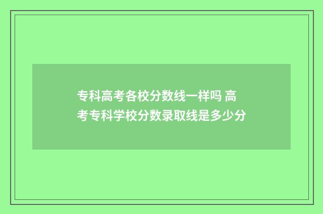 专科高考各校分数线一样吗 高考专科学校分数录取线是多少分