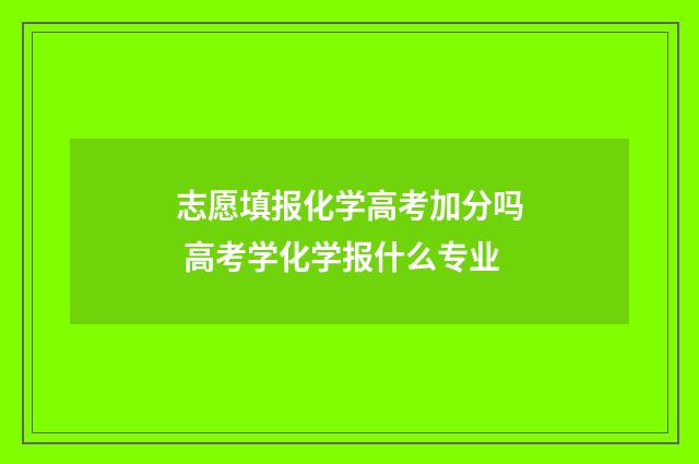 志愿填报化学高考加分吗 高考学化学报什么专业