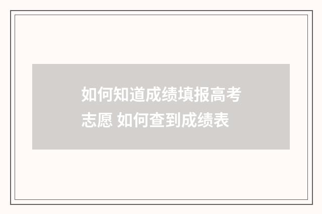 如何知道成绩填报高考志愿 如何查到成绩表