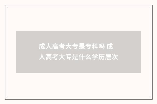 成人高考大专是专科吗 成人高考大专是什么学历层次
