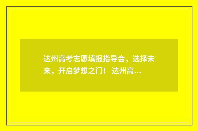 达州高考志愿填报指导会，选择未来，开启梦想之门！ 达州高考志愿填报
