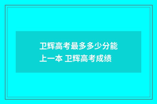 卫辉高考最多多少分能上一本 卫辉高考成绩