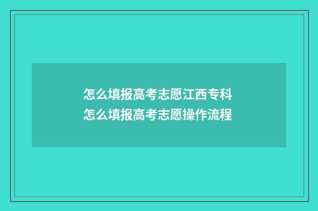 怎么填报高考志愿江西专科 怎么填报高考志愿操作流程