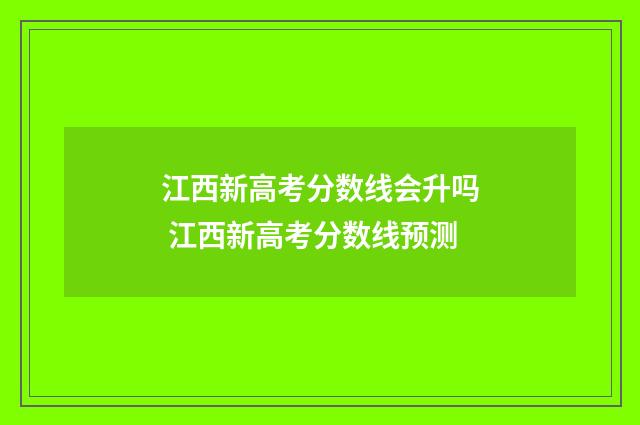 江西新高考分数线会升吗 江西新高考分数线预测