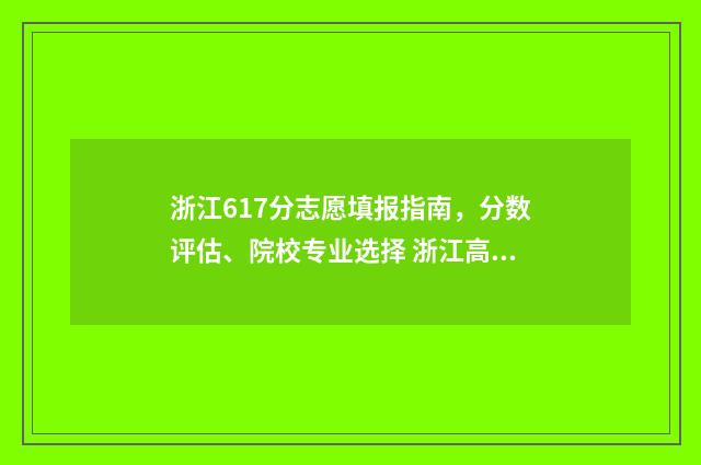 浙江617分志愿填报指南，分数评估、院校专业选择 浙江高考617分能上什么大学2020年