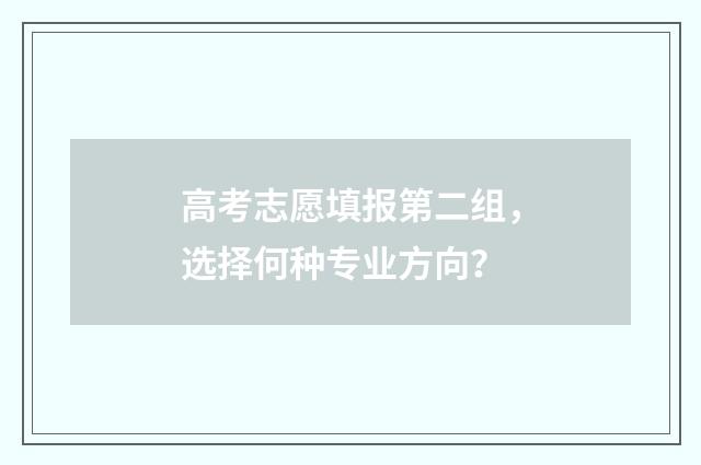 高考志愿填报第二组,选择何种专业方向?