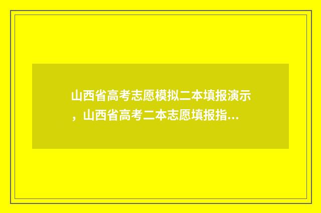 山西省高考志愿模拟二本填报演示，山西省高考二本志愿填报指南 2024年山西高考录取分数线