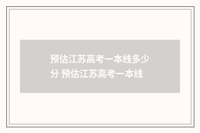 预估江苏高考一本线多少分 预估江苏高考一本线