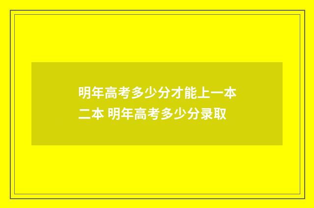 明年高考多少分才能上一本二本 明年高考多少分录取