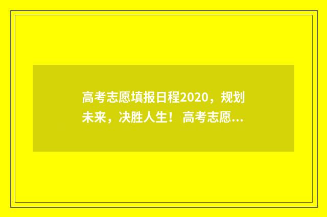 高考志愿填报日程2020，规划未来，决胜人生！ 高考志愿填报日期山东