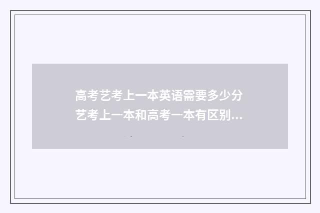 高考艺考上一本英语需要多少分 艺考上一本和高考一本有区别吗
