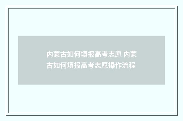 内蒙古如何填报高考志愿 内蒙古如何填报高考志愿操作流程