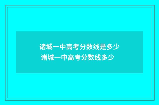 诸城一中高考分数线是多少 诸城一中高考分数线多少