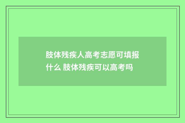 肢体残疾人高考志愿可填报什么 肢体残疾可以高考吗