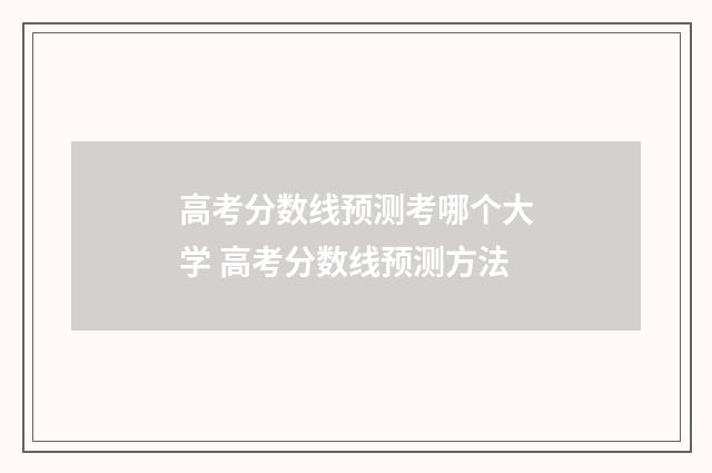 高考分数线预测考哪个大学 高考分数线预测方法