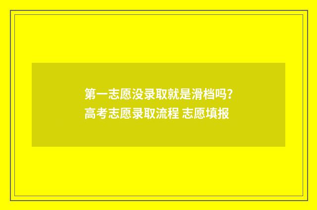 第一志愿没录取就是滑档吗？高考志愿录取流程 志愿填报