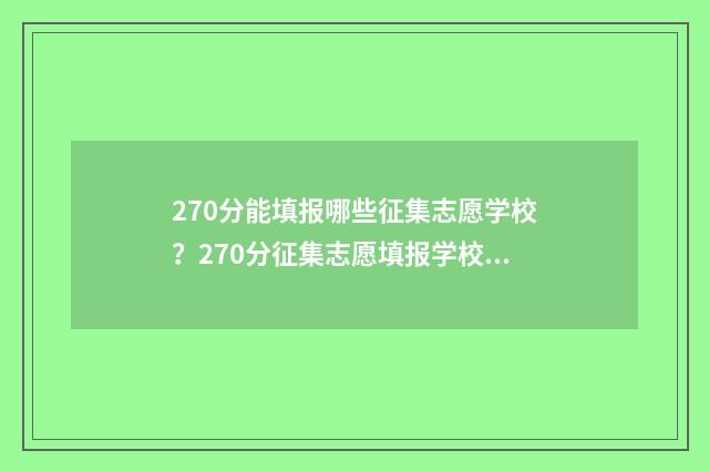 270分能填报哪些征集志愿学校？270分征集志愿填报学校推荐 270分可以上的学校