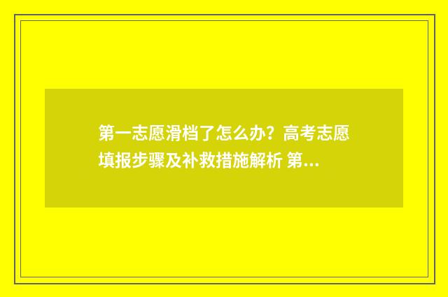 第一志愿滑档了怎么办?高考志愿填报步骤及补救措施解析 第一志愿滑档了会影响第二志愿录取吗