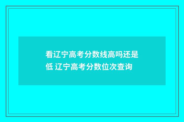 看辽宁高考分数线高吗还是低 辽宁高考分数位次查询