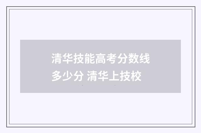 清华技能高考分数线多少分 清华上技校