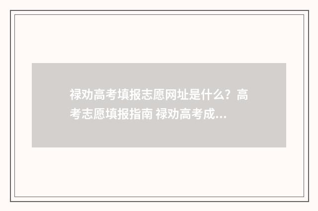 禄劝高考填报志愿网址是什么？高考志愿填报指南 禄劝高考成绩