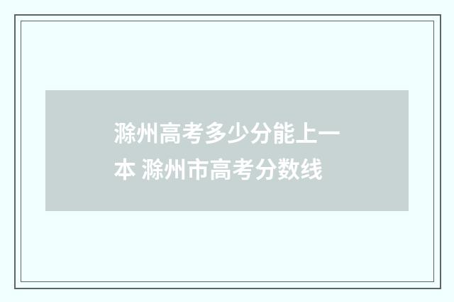 滁州高考多少分能上一本 滁州市高考分数线