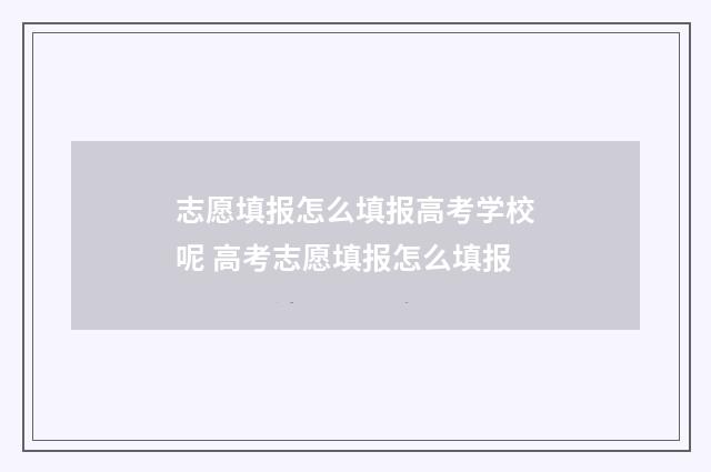 志愿填报怎么填报高考学校呢 高考志愿填报怎么填报
