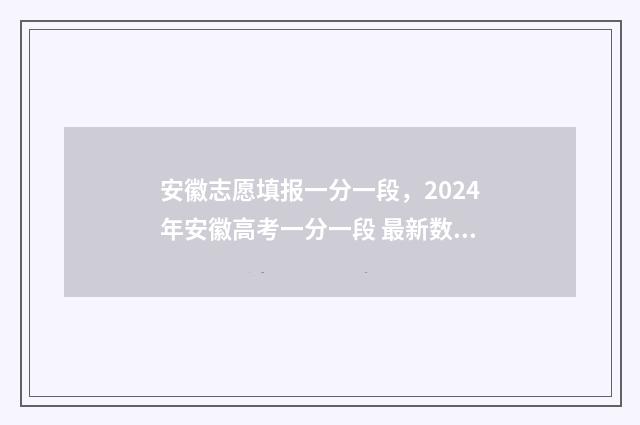 安徽志愿填报一分一段，2024年安徽高考一分一段 最新数据出炉！ 安徽志愿填报一键填报