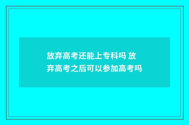 放弃高考还能上专科吗 放弃高考之后可以参加高考吗