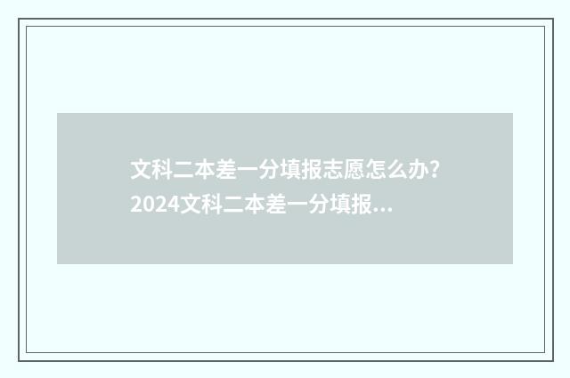 文科二本差一分填报志愿怎么办？2024文科二本差一分填报志愿攻略 文科二本差一分有希望吗