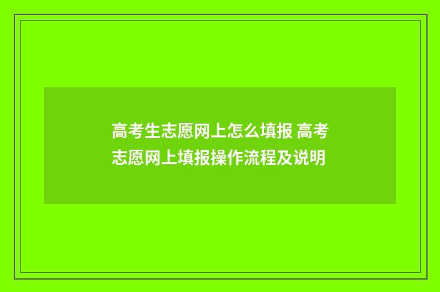 高考生志愿网上怎么填报 高考志愿网上填报操作流程及说明