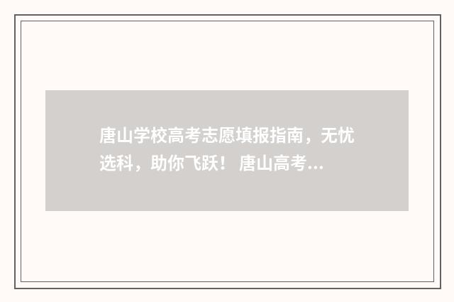 唐山学校高考志愿填报指南，无忧选科，助你飞跃！ 唐山高考喜报