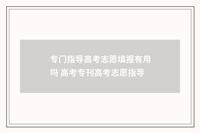 专门指导高考志愿填报有用吗 高考专刊高考志愿指导