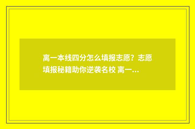 离一本线四分怎么填报志愿？志愿填报秘籍助你逆袭名校 离一本线差5分怎么办