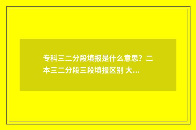 专科三二分段填报是什么意思？二本三二分段三段填报区别 大专三二分段和其他大专有什么区别吗