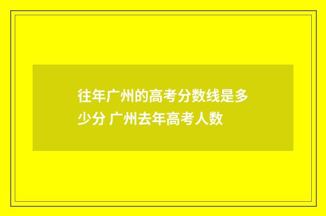 往年广州的高考分数线是多少分 广州去年高考人数