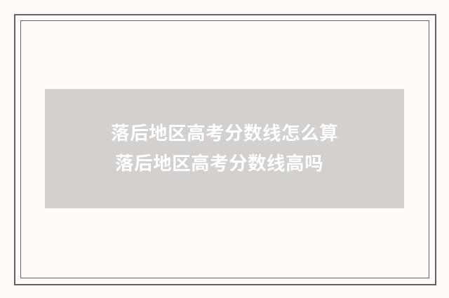 落后地区高考分数线怎么算 落后地区高考分数线高吗
