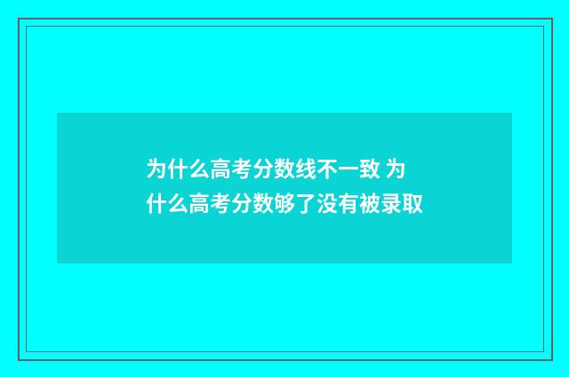 为什么高考分数线不一致 为什么高考分数够了没有被录取