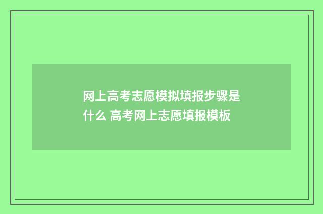 网上高考志愿模拟填报步骤是什么 高考网上志愿填报模板