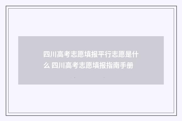 四川高考志愿填报平行志愿是什么 四川高考志愿填报指南手册
