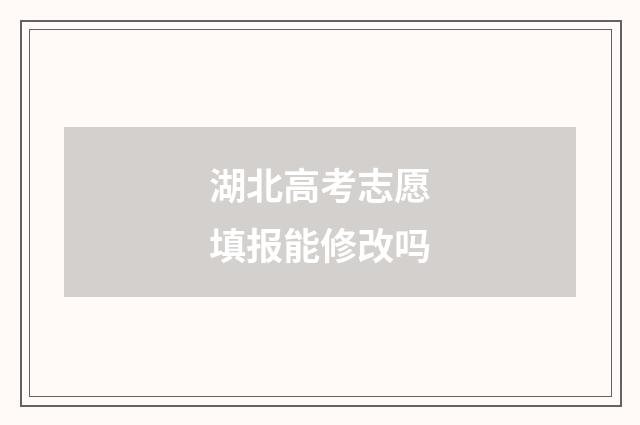 湖北高考志愿填报能修改吗
