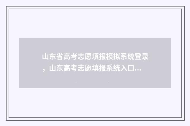 山东省高考志愿填报模拟系统登录，山东高考志愿填报系统入口 春季高考志愿