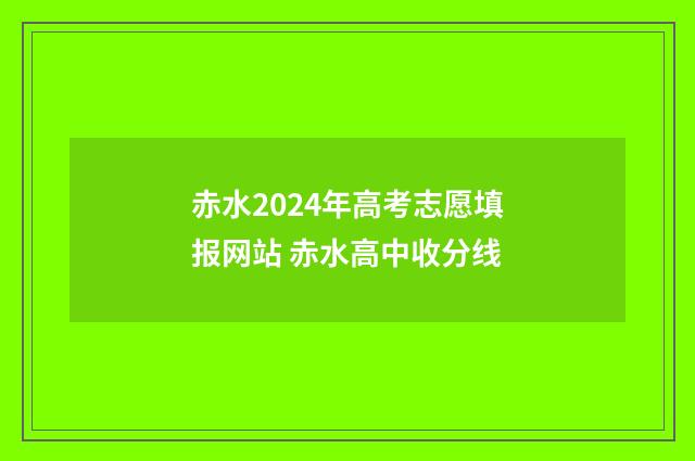 赤水2024年高考志愿填报网站 赤水高中收分线