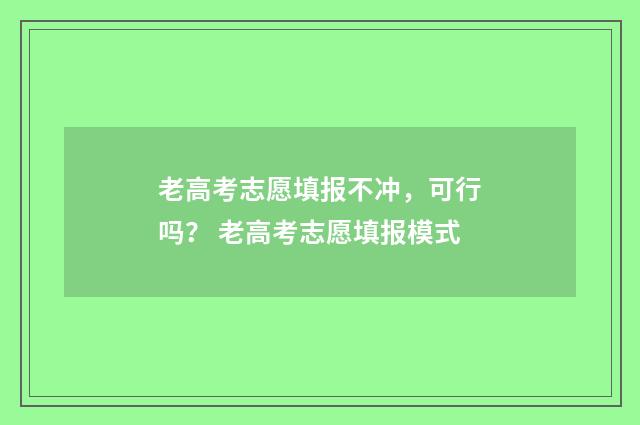 老高考志愿填报不冲,可行吗? 老高考志愿填报模式