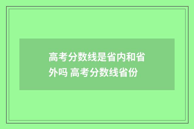 高考分数线是省内和省外吗 高考分数线省份