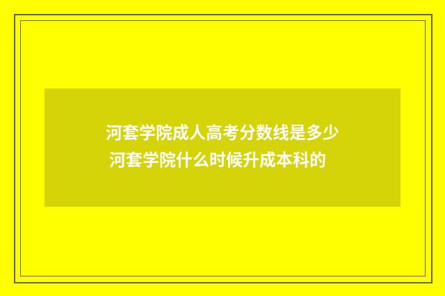 河套学院成人高考分数线是多少 河套学院什么时候升成本科的