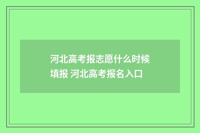 河北高考报志愿什么时候填报 河北高考报名入口