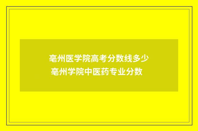 亳州医学院高考分数线多少 亳州学院中医药专业分数